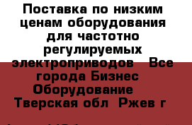 Поставка по низким ценам оборудования для частотно-регулируемых электроприводов - Все города Бизнес » Оборудование   . Тверская обл.,Ржев г.